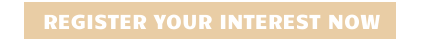 REGISTER YOUR INTEREST NOW